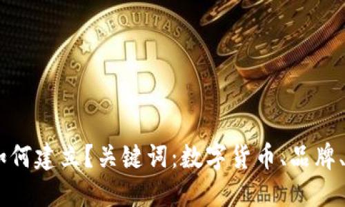 数字货币品牌如何建立?关键词:数字货币、品牌、建立、市场、竞争