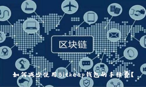 如何减少使用Bitkeep钱包的手续费?