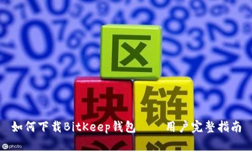 如何下载BitKeep钱包——用户完整指南