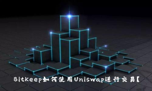 BitKeep如何使用Uniswap进行交易?