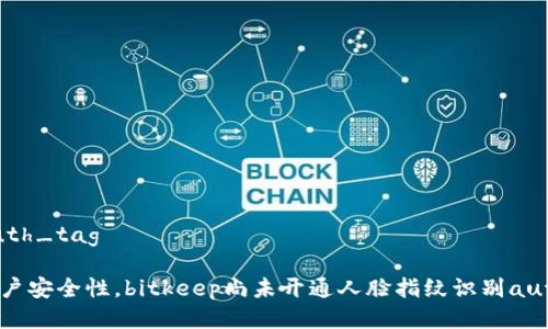 识别auth_tag
提高用户安全性,bitkeep尚未开通人脸指纹识别auth_tag