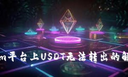 Tokenim平台上USDT无法转出的解决方法