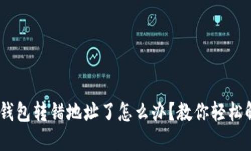 BK钱包转错地址了怎么办?教你轻松解决