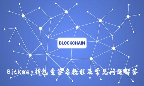 BitKeep钱包重签名教程及常见问题解答
