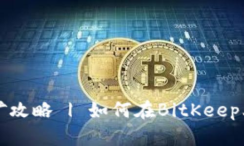 BitKeep云挖矿攻略 | 如何在BitKeep上开启云挖矿
