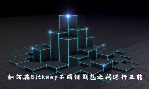 如何在Bitkeep不同链钱包之间进行互转