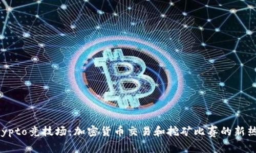 Crypto竞技场:加密货币交易和挖矿比赛的新热点