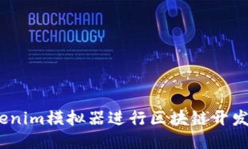 使用token.tokenim模拟器进行区块链开发,更高效更便捷