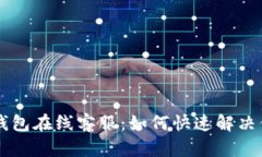 Bitkeep钱包在线客服:如何快速解决你的问题?