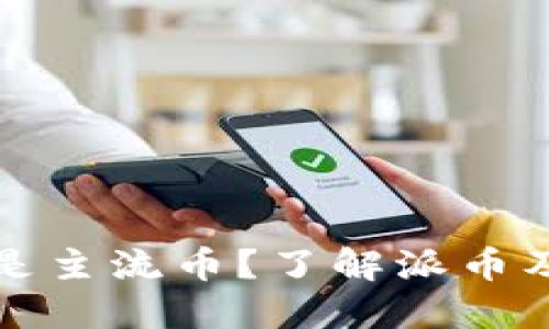 派币是否是主流币?了解派币及其优缺点