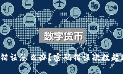 比特币钱包密码错误怎么办?密码错误次数超过限制怎么解决?