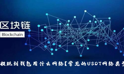 USDT提现到钱包用什么网络?常见的USDT网络类型介绍