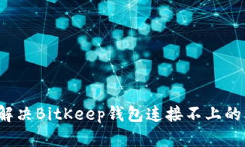 如何解决BitKeep钱包连接不上的问题?