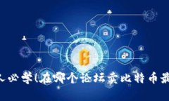 币圈人必学!在哪个论坛卖比特币最赚钱?