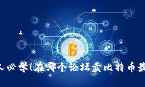 币圈人必学!在哪个论坛卖比特币最赚钱?