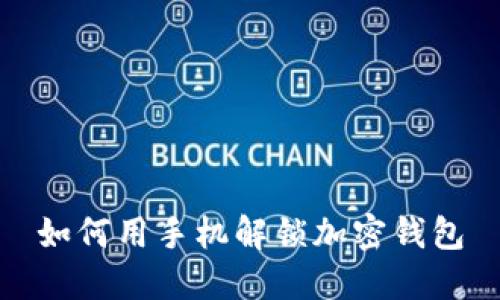 如何用手机解锁加密钱包
