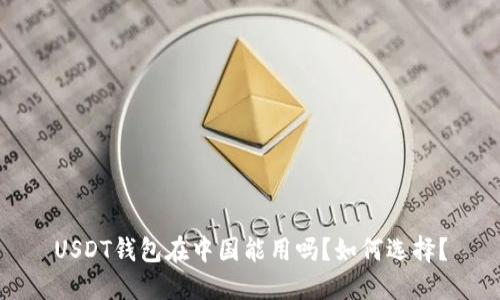 USDT钱包在中国能用吗?如何选择?