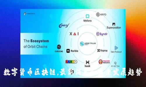 数字货币区块链,最新消息和未来发展趋势