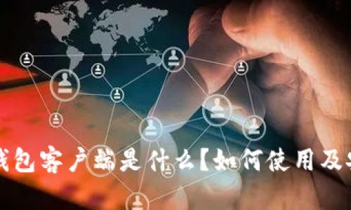比特币官方钱包客户端是什么?如何使用及安全问题解析
