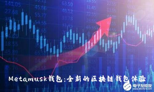 Metamusk钱包:全新的区块链钱包体验