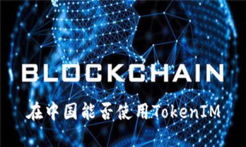 在中国能否使用TokenIM