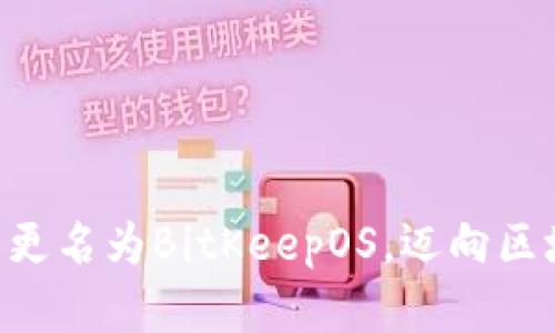 BitKeep钱包更名为BitKeepOS,迈向区块链操作系统