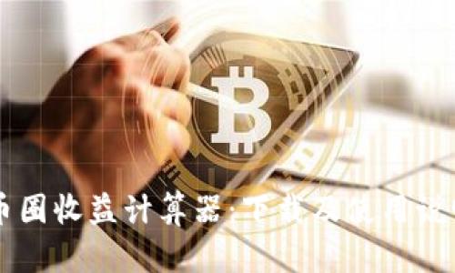 币圈收益计算器:下载及使用说明