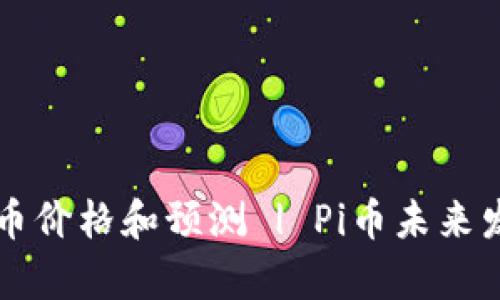 最新消息:Pi币价格和预测 | Pi币未来发展趋势分析