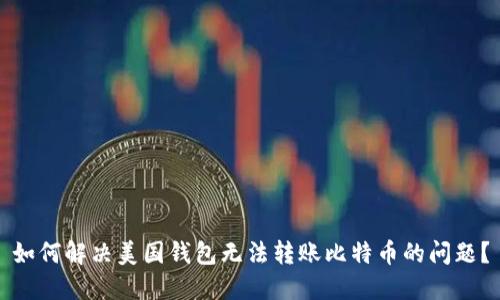 如何解决美国钱包无法转账比特币的问题?