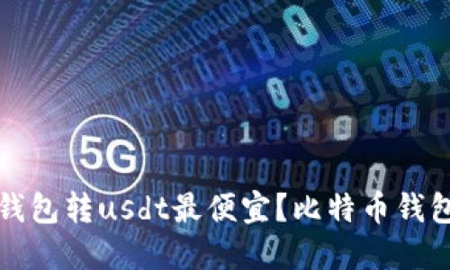 哪个钱包转usdt最便宜?比特币钱包推荐