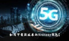 如何下载新版本的BitKeep钱包?