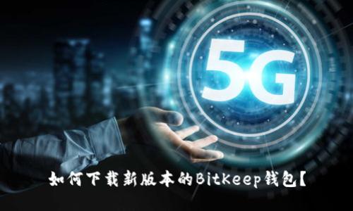 如何下载新版本的BitKeep钱包?