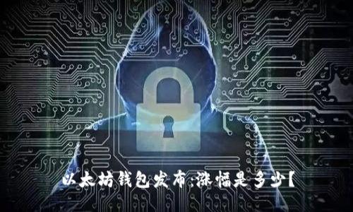 以太坊钱包发布:涨幅是多少?
