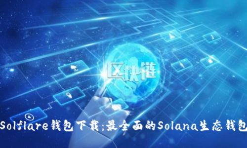 Solflare钱包下载:最全面的Solana生态钱包