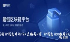 如何将TP钱包中的TRX兑换成HT? TP钱包TRX换成HT教