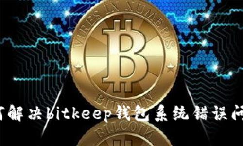 如何解决bitkeep钱包系统错误问题?