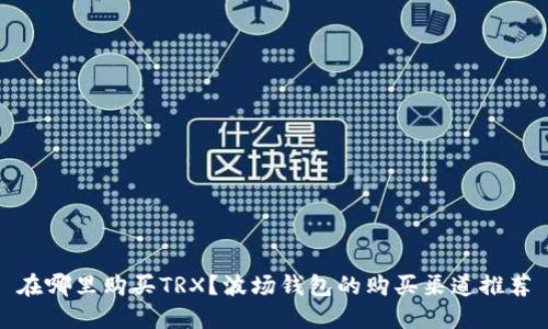在哪里购买TRX?波场钱包的购买渠道推荐