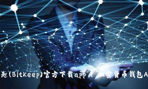 比特钥匙(BitKeep)官方下载app | 加密货币钱包APP下载