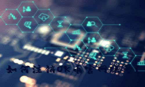 如何注销OK币官网账号?