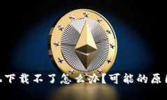 TokenIM苹果手机下载不了怎么办?可能的原因和解