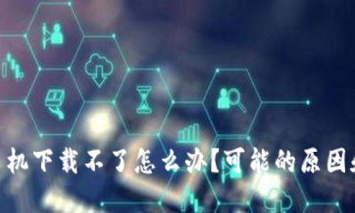 TokenIM苹果手机下载不了怎么办?可能的原因和解决方法详解
