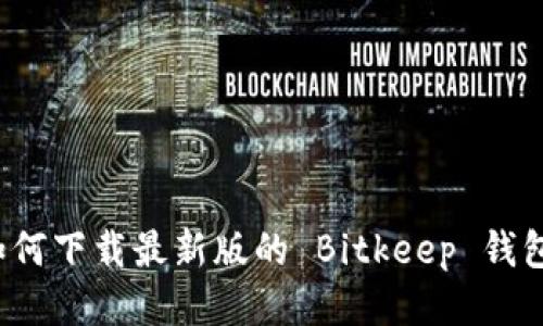 如何下载最新版的 Bitkeep 钱包?