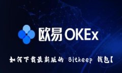 如何下载最新版的 Bitkeep 钱包?