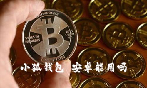 小狐钱包 安卓能用吗