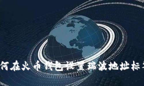 如何在火币钱包设置瑞波地址标签?