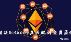 如何解决Bitkeep未匹配到交易渠道问题