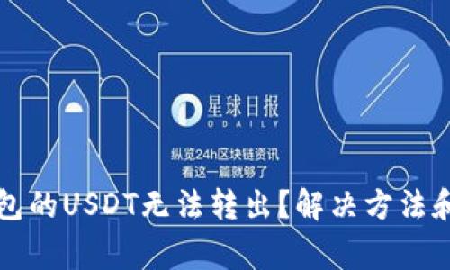 为什么钱包的USDT无法转出?解决方法和注意事项