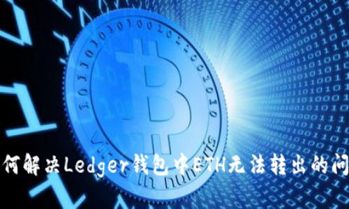 如何解决Ledger钱包中ETH无法转出的问题