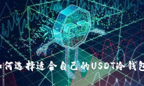 如何选择适合自己的USDT冷钱包?