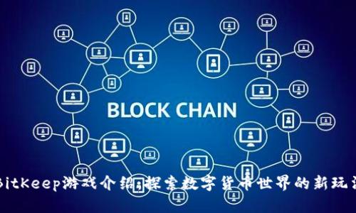BitKeep游戏介绍:探索数字货币世界的新玩法